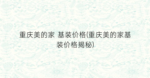 重庆美的家 基装价格(重庆美的家基装价格揭秘)